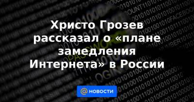 Христо Грозев - Христо Грозев рассказал о «плане замедления Интернета» в России - news.mail.ru - Россия - Twitter