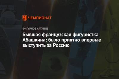Павел Дрозд - Бывшая французская фигуристка Абашкина: было приятно впервые выступить за Россию - championat.com - Россия - Франция - Челябинск