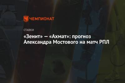 Александр Мостовой - Сергей Семак - «Зенит» — «Ахмат»: прогноз Александра Мостового на матч РПЛ - championat.com - Москва - Россия - Санкт-Петербург