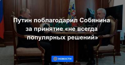 Владимир Путин - Сергей Собянин - Путин поблагодарил Собянина за принятие «не всегда популярных решений» - news.mail.ru - Москва - Россия
