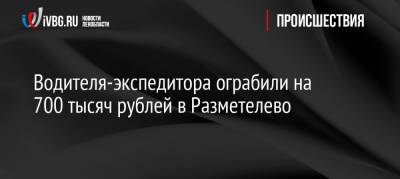 Водителя-экспедитора ограбили на 700 тысяч рублей в Разметелево - ivbg.ru - Украина - р-н Всеволожский - Ленобласть