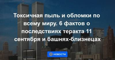 Токсичная пыль и обломки по всему миру. 6 фактов о последствиях теракта 11 сентября и башнях-близнецах - news.mail.ru - Нью-Йорк