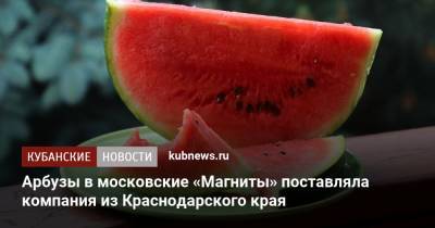 Арбузы в московские «Магниты» поставляла компания из Краснодарского края - kubnews.ru - Краснодарский край - Следственный Комитет