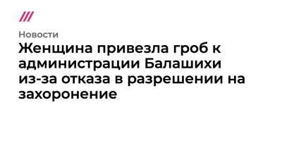 Женщина привезла гроб к администрации Балашихи из-за отказа в разрешении на захоронение - tvrain.ru