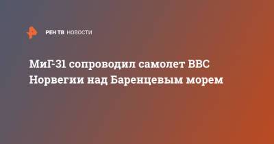 МиГ-31 сопроводил самолет ВВС Норвегии над Баренцевым морем - ren.tv - Норвегия - Россия - Минобороны