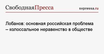 Михаил Лобанов - Лобанов: основная российская проблема — колоссальное неравенство в обществе - svpressa.ru - Россия