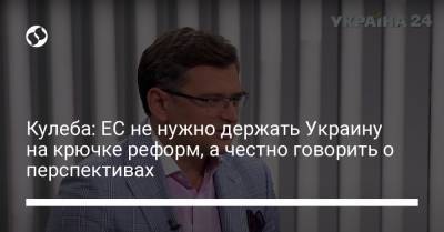 Дмитрий Кулеба - Кулеба: ЕС не нужно держать Украину на крючке реформ, а честно говорить о перспективах - liga.net - Украина