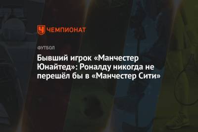 Криштиану Роналду - Бывший игрок «Манчестер Юнайтед»: Роналду никогда не перешёл бы в «Манчестер Сити» - championat.com