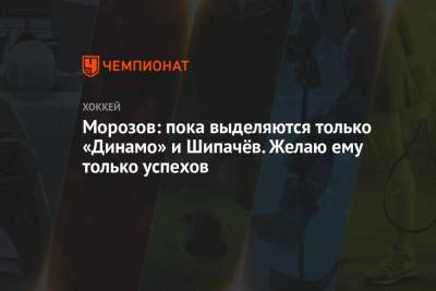 Вадим Шипачев - Алексей Морозов - Морозов: пока выделяются только «Динамо» и Шипачёв. Желаю ему только успехов - championat.com - Москва - Уфа