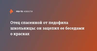 Отец спасенной от педофила школьницы: он зацепил ее беседами о красках - ren.tv - Ленинградская обл. - район Гатчинский