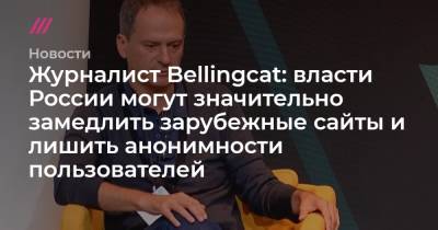 Журналист Bellingcat: власти России могут значительно замедлить зарубежные сайты и лишить анонимности пользователей - tvrain.ru - Россия