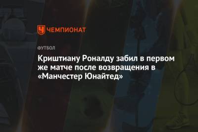 Криштиану Роналду - Криштиану Роналду забил в первом же матче после возвращения в «Манчестер Юнайтед» - championat.com