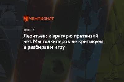 Олег Леонтьев - Леонтьев: к вратарю претензий нет. Мы голкиперов не критикуем, а разбираем игру - championat.com