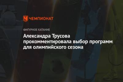 Александра Трусова - Александра Трусова прокомментировала выбор программ для олимпийского сезона - championat.com - Россия