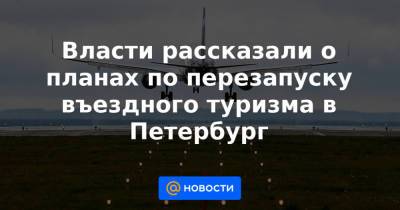 Сергей Корнеев - Власти рассказали о планах по перезапуску въездного туризма в Петербург - news.mail.ru - Санкт-Петербург