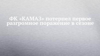 ФК «КАМАЗ» потерпел первое разгромное поражение в сезоне - chelny-izvest.ru - Оренбург - Набережные Челны