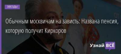 Обычным москвичам на зависть: Названа пенсия, которую получит Киркоров - skuke.net - Москва