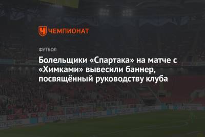 Болельщики «Спартака» на матче с «Химками» вывесили баннер, посвящённый руководству клуба - championat.com - Москва - Московская обл.