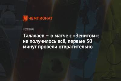 Андрей Талалаев - Талалаев – о матче с «Зенитом»: не получилось всё, первые 30 минут провели отвратительно - championat.com - Санкт-Петербург