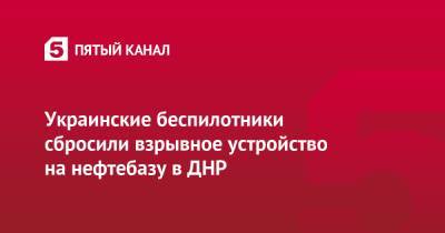 Даниил Безсонов - Украинские беспилотники сбросили взрывное устройство на нефтебазу в ДНР - 5-tv.ru - ДНР - Донецк