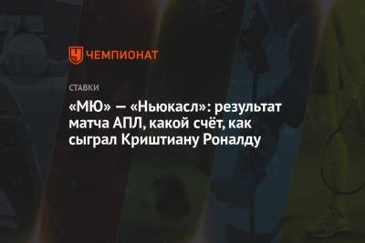 Криштиану Роналду - Поль Погба - Джесси Лингард - Бруну Фернандеш - «МЮ» — «Ньюкасл»: результат матча АПЛ, какой счёт, как сыграл Криштиану Роналду - championat.com - Португалия