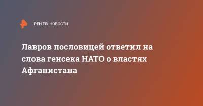 Йенс Столтенберг - Сергей Лавров - Лавров пословицей ответил на слова генсека НАТО о властях Афганистана - ren.tv - Россия - Афганистан