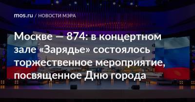 Владимир Путин - Сергей Собянин - Москве — 874: в концертном зале «Зарядье» состоялось торжественное мероприятие, посвященное Дню города - mos.ru - Москва - Россия