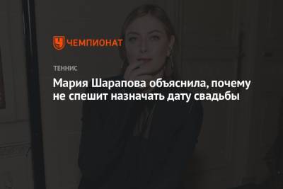 Мария Шарапова - Мария Шарапова объяснила, почему не спешит назначать дату свадьбы - championat.com