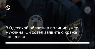 В Одесской области в полиции умер мужчина. Он хотел заявить о краже кошелька - liga.net - Украина - Одесская обл. - Черноморск