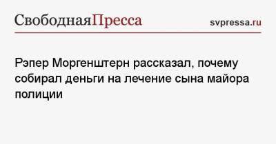 Рэпер Моргенштерн рассказал, почему собирал деньги на лечение сына майора полиции - svpressa.ru