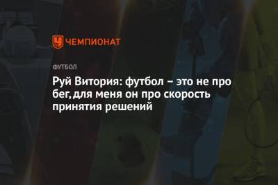 Руй Витория - Руй Витория: футбол – это не про бег, для меня он про скорость принятия решений - championat.com - Португалия