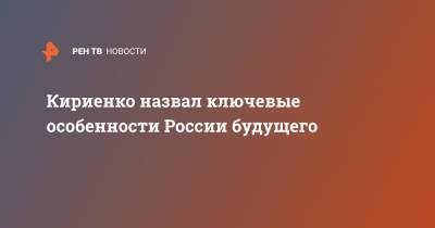 Сергей Кириенко - Кириенко назвал ключевые особенности России будущего - ren.tv - Россия - Крым