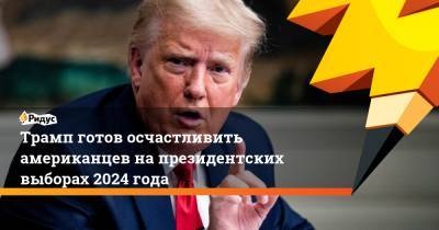 Дональд Трамп - Трамп готов осчастливить американцев на президентских выборах 2024 года - ridus.ru - США - Афганистан