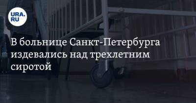 В больнице Санкт-Петербурга издевались над трехлетним сиротой. Видео - ura.news - Санкт-Петербург