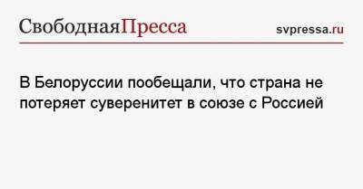 Роман Головченко - В Белоруссии пообещали, что страна не потеряет суверенитет в союзе с Россией - svpressa.ru - Россия - Белоруссия