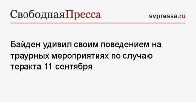 Джо Байден - Байден удивил своим поведением на траурных мероприятиях по случаю теракта 11 сентября - svpressa.ru - США - Крым - Нью-Йорк - респ. Дагестан - Нью-Йорк