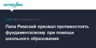 Франциск - Папа Римский призвал противостоять фундаментализму при помощи школьного образования - interfax.ru - Москва - Италия