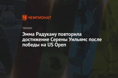 Серена Уильямс - Эмма Радукану - Эмма Радукану повторила достижение Серены Уильямс после победы на US Open - championat.com - США - Англия