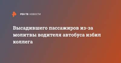 Высадившего пассажиров из-за молитвы водителя автобуса избил коллега - ren.tv - Хабаровск