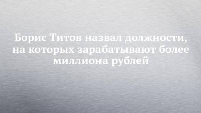 Борис Титов - Борис Титов назвал должности, на которых зарабатывают более миллиона рублей - chelny-izvest.ru - Россия - Набережные Челны