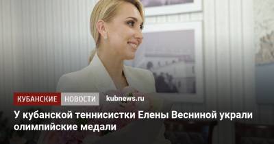 Елена Веснина - У кубанской теннисистки Елены Весниной украли олимпийские медали - kubnews.ru - Токио - Сочи - Краснодарский край - Московская обл. - Рио-Де-Жанейро