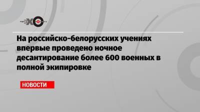 На российско-белорусских учениях впервые проведено ночное десантирование более 600 военных в полной экипировке - echo.msk.ru - Россия - Литва - Псковская обл.