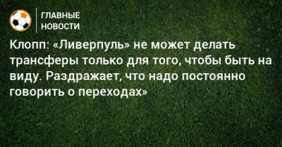 Юрген Клопп - Клопп: «Ливерпуль» не может делать трансферы только для того, чтобы быть на виду. Раздражает, что надо постоянно говорить о переходах» - bombardir.ru
