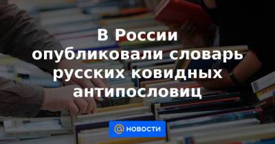 В России опубликовали словарь русских ковидных антипословиц - news.mail.ru - Россия - Санкт-Петербург