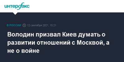 Владимир Зеленский - Вячеслав Володин - Володин призвал Киев думать о развитии отношений с Москвой, а не о войне - interfax.ru - Москва - Россия - Украина - Киев