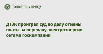 ДТЭК проиграл суд по делу отмены платы за передачу электроэнергии сетями госкомпании - epravda.com.ua - Украина - Киев