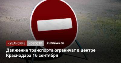 Движение транспорта ограничат в центре Краснодара 16 сентября - kubnews.ru - Краснодарский край - Краснодар