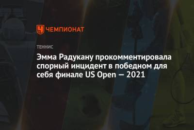 Лейла Фернандес - Эмма Радукану - Эмма Радукану прокомментировала спорный инцидент в победном для себя финале US Open — 2021 - championat.com - США
