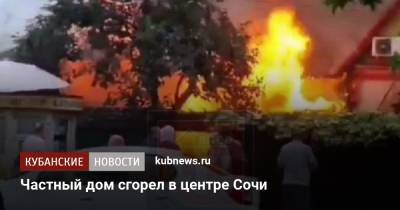 Частный дом сгорел в центре Сочи - kubnews.ru - Анапа - Сочи - Краснодарский край - район Адлерский, Сочи
