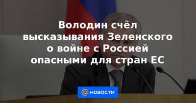 Владимир Зеленский - Вячеслав Володин - Володин счёл высказывания Зеленского о войне с Россией опасными для стран ЕС - news.mail.ru - Россия - Украина